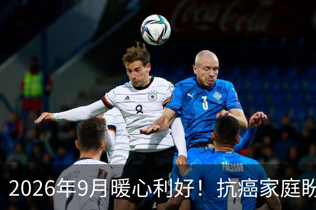 2026年9月暖心利好！抗癌家庭盼了好久的这份踏实希望，终于来了