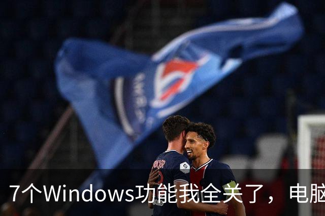 7个Windows功能我全关了，电脑反而更好用