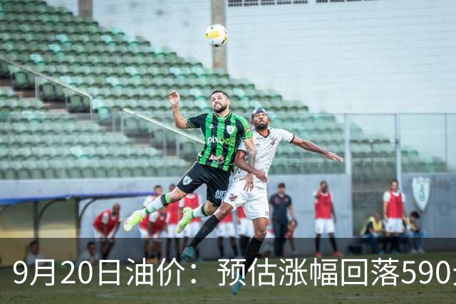 9月20日油价：预估涨幅回落590元/吨，24号调价别踩坑