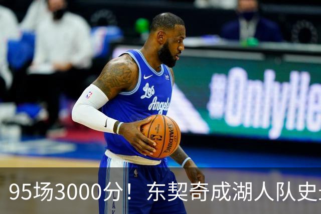 95场3000分！东契奇成湖人队史最快，詹姆斯114场