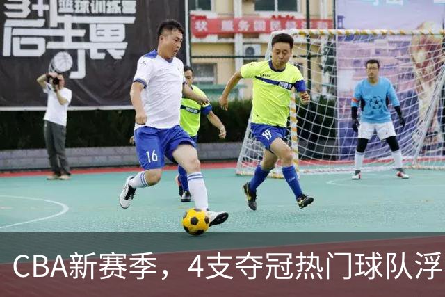 CBA新赛季，4支夺冠热门球队浮出水面