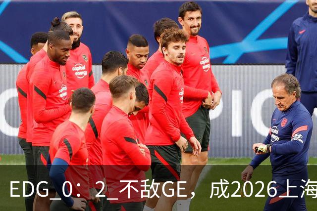 EDG 0：2 不敌GE，成2026上海全球冠军赛第三支淘汰队伍，赛后发文致歉：故事的结尾并不完美，但也尚未行至终局