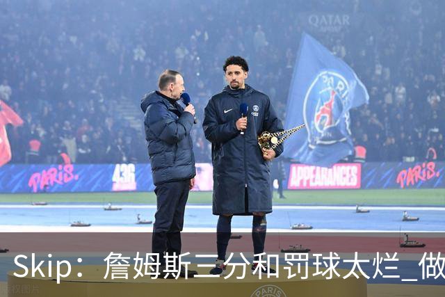 Skip：詹姆斯三分和罚球太烂 做好传球&他能以42岁高龄成为助攻王