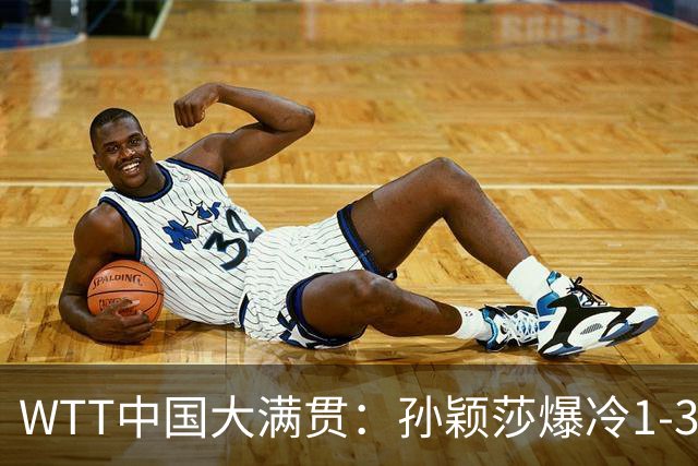 WTT中国大满贯：孙颖莎爆冷1-3帕拉南无缘16强 蒯曼一日双赛晋级