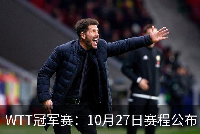 WTT冠军赛：10月27日赛程公布！孙颖莎打国乒首战，林诗栋遇劲敌